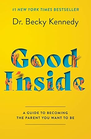 Good Inside: A Guide to Becoming the Parent You Want to Be- Dr. Becky Kennedy