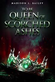 To Be Queen of Scorched Ashes- Madison L. Bailey